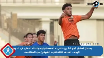 رسميًا تعادل قوي 1-1 بين كهرباء الإسماعيلية والبنك الأهلي في الدوري اليوم.. أهداف قاتلة تقرب الفريقين من المنافسة